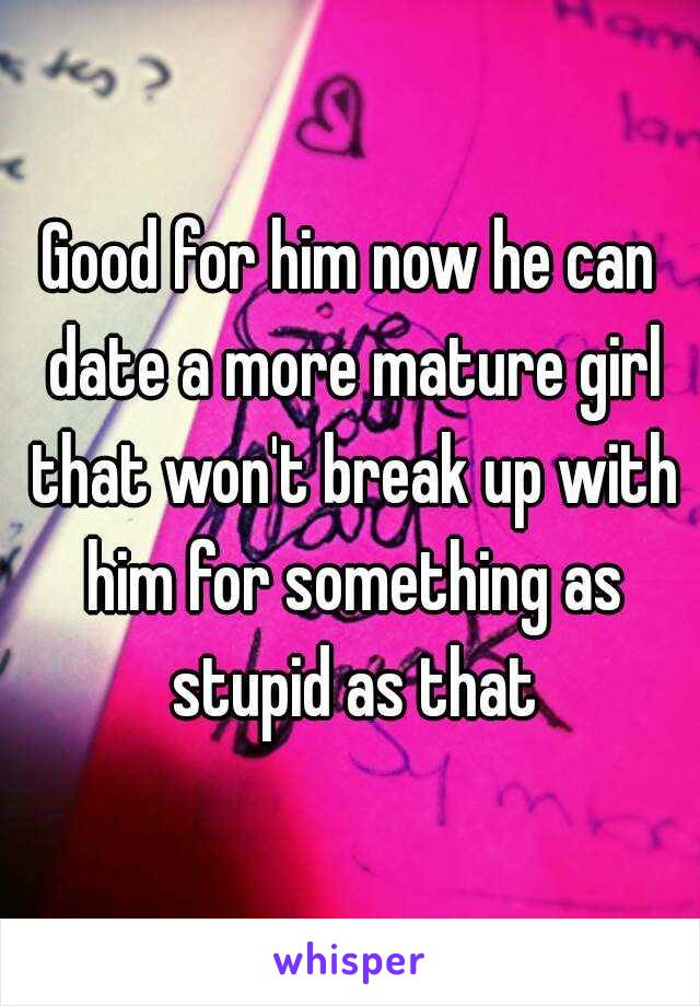 Good for him now he can date a more mature girl that won't break up with him for something as stupid as that