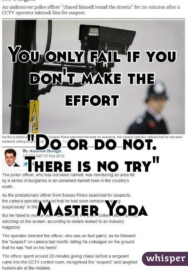 You only fail if you don't make the effort 

"Do or do not. 
There is no try"

Master Yoda