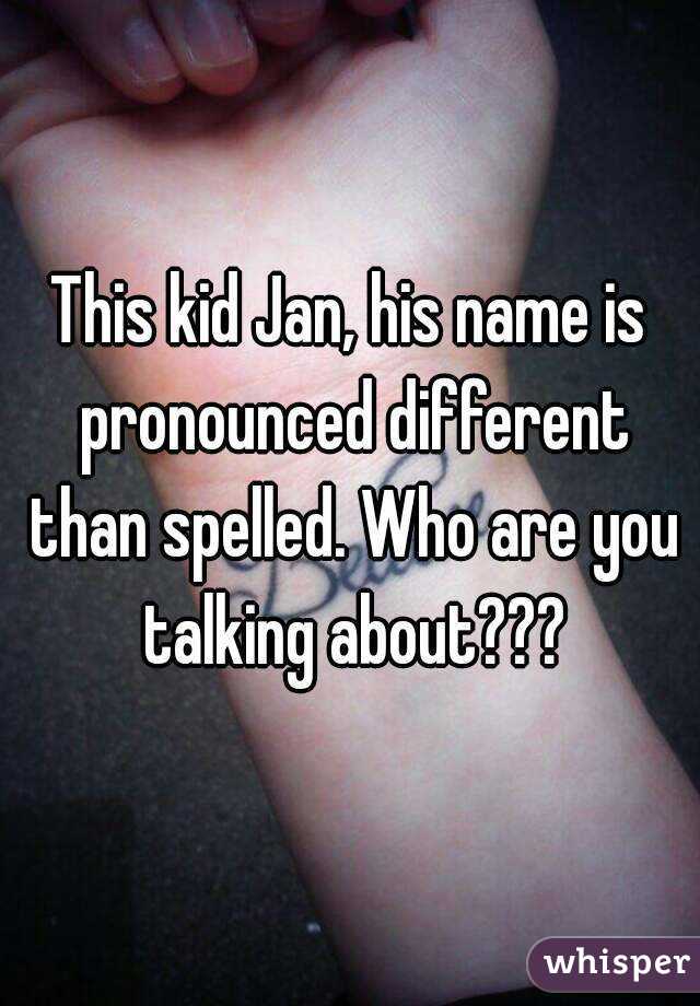 This kid Jan, his name is pronounced different than spelled. Who are you talking about???