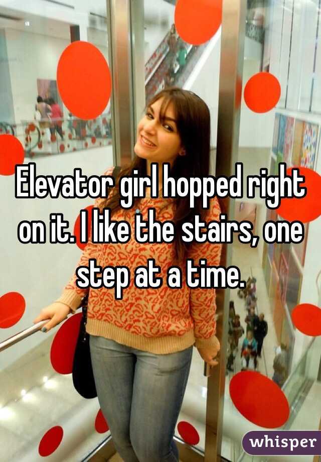 Elevator girl hopped right on it. I like the stairs, one step at a time. 