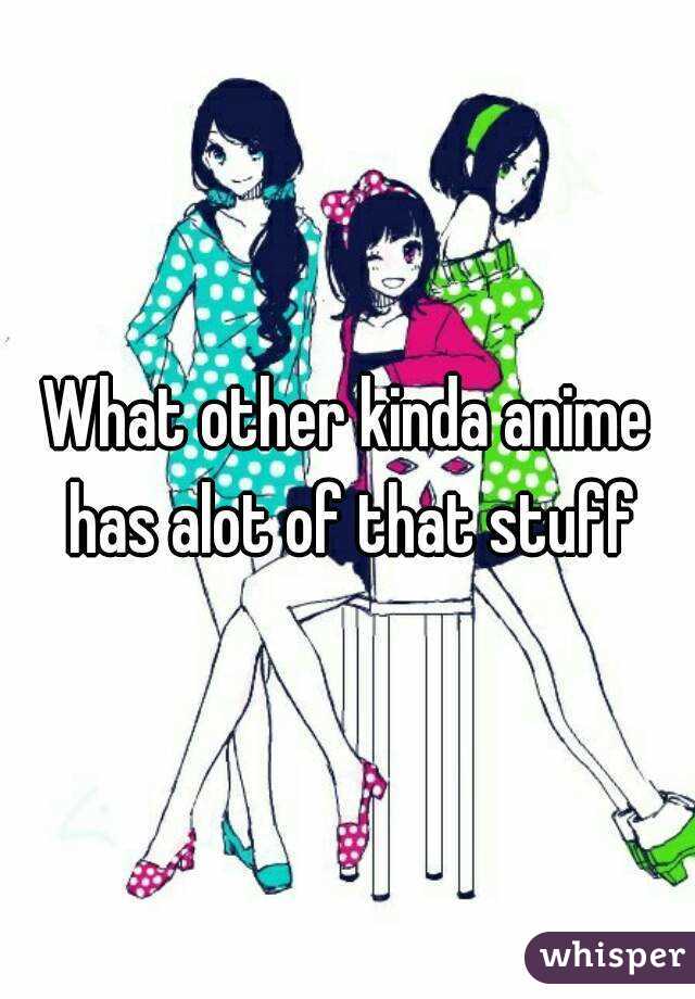 What other kinda anime has alot of that stuff