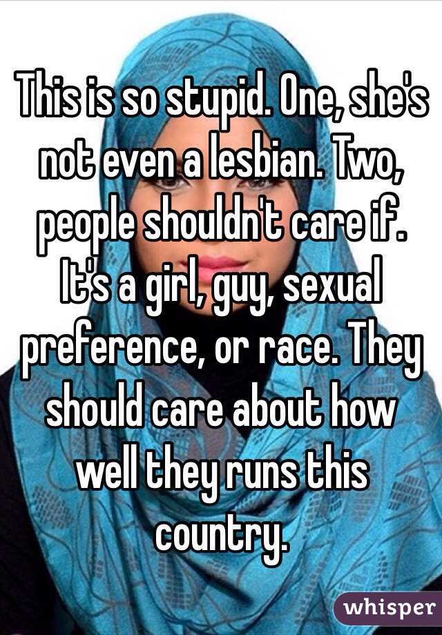 This is so stupid. One, she's not even a lesbian. Two, people shouldn't care if. It's a girl, guy, sexual preference, or race. They should care about how well they runs this country.