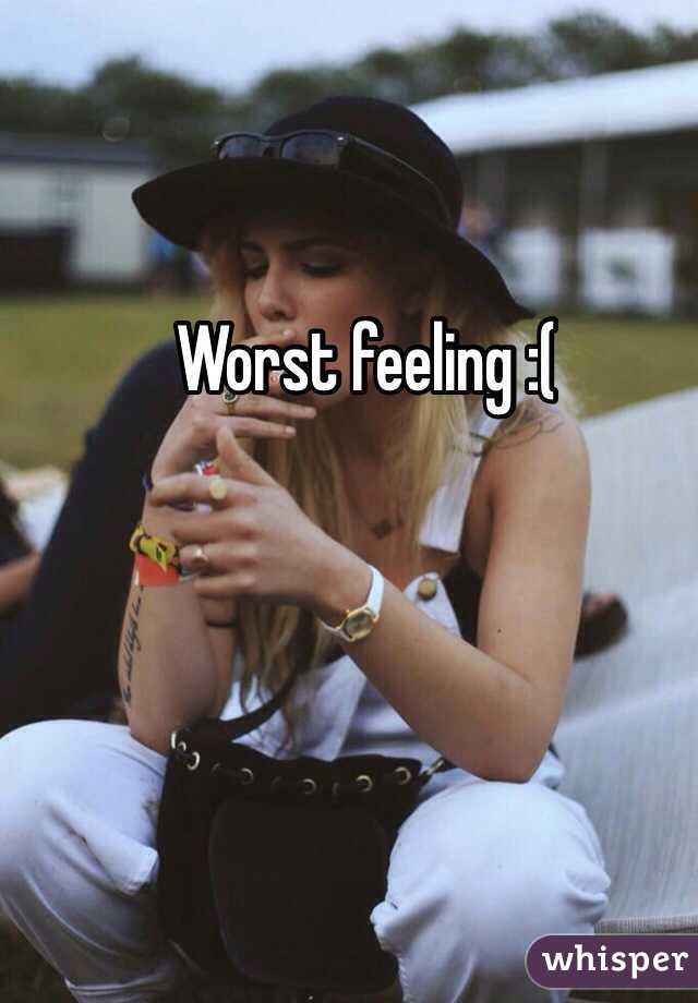 Worst feeling :( 