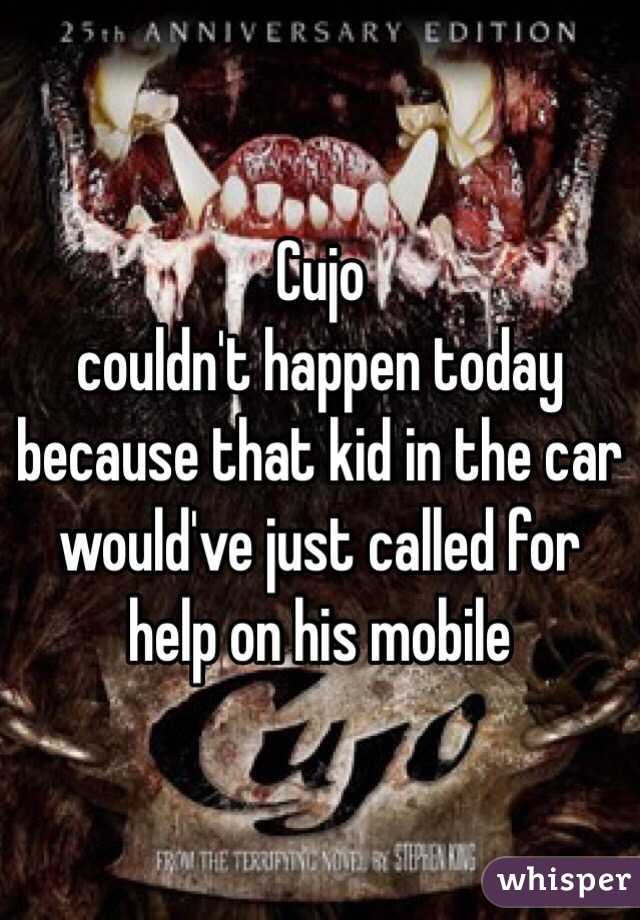 Cujo
couldn't happen today because that kid in the car would've just called for help on his mobile 