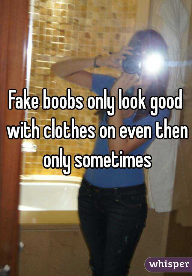 Fake boobs only look good with clothes on even then only sometimes