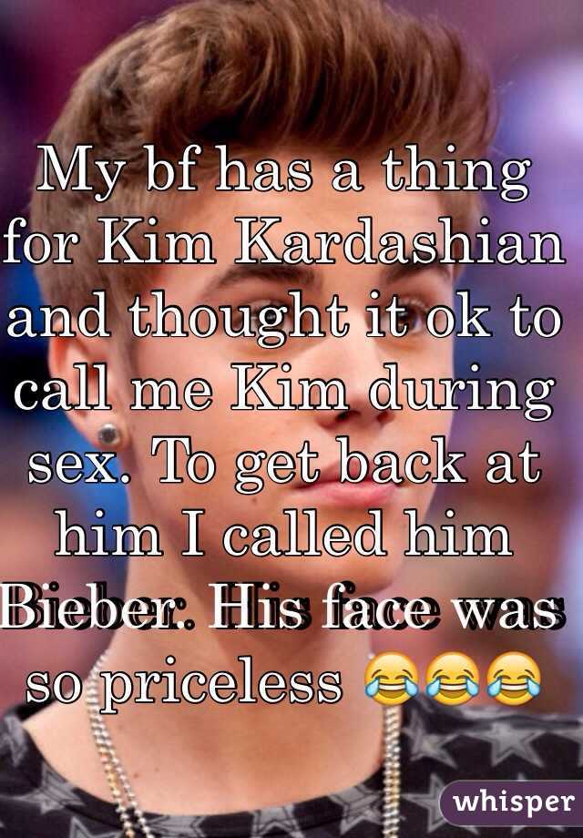 My bf has a thing for Kim Kardashian and thought it ok to call me Kim during sex. To get back at him I called him Bieber. His face was so priceless 😂😂😂