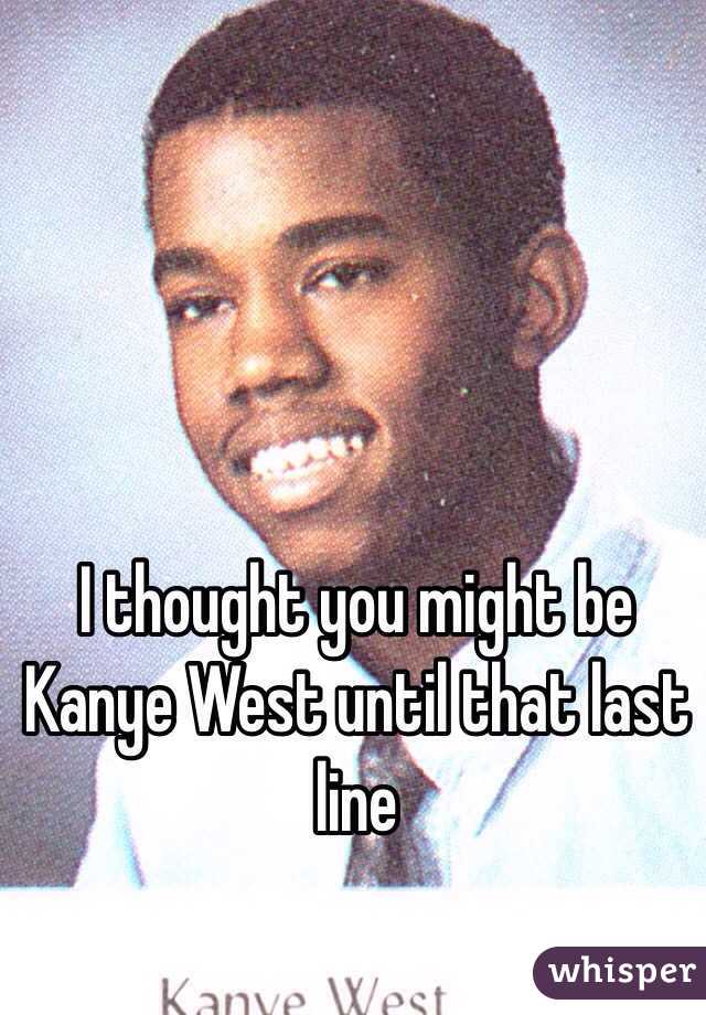 I thought you might be Kanye West until that last line