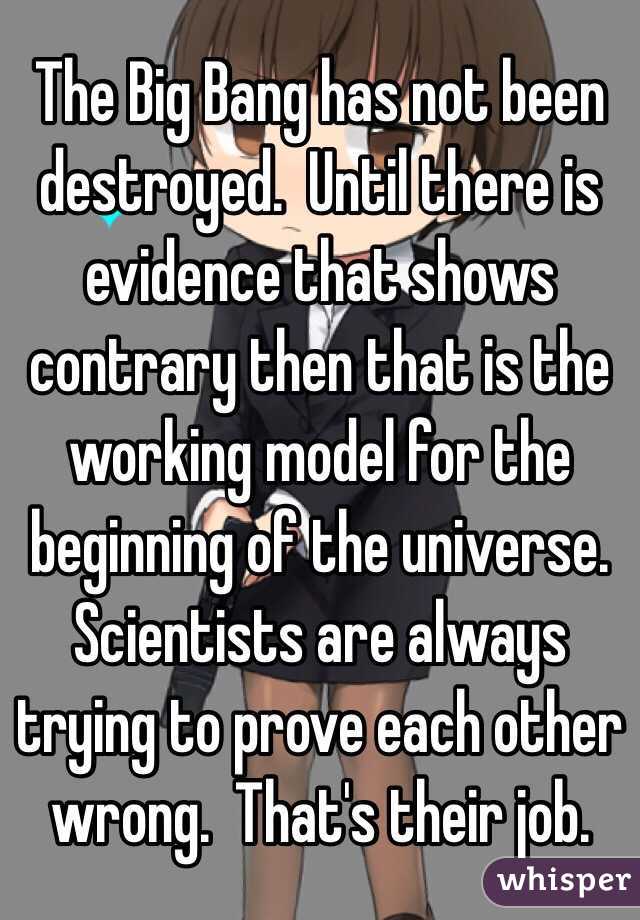 The Big Bang has not been destroyed.  Until there is evidence that shows contrary then that is the working model for the beginning of the universe.  Scientists are always trying to prove each other wrong.  That's their job. 