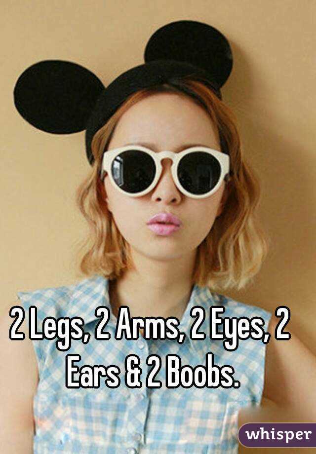 2 Legs, 2 Arms, 2 Eyes, 2 Ears & 2 Boobs.