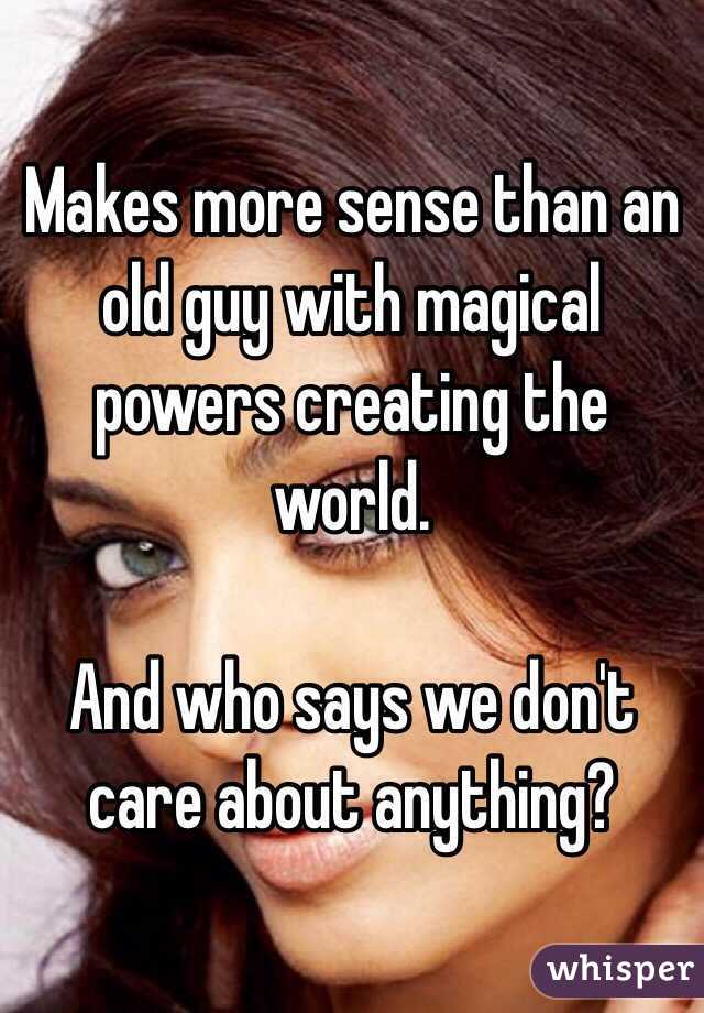 Makes more sense than an old guy with magical powers creating the world.

And who says we don't care about anything?