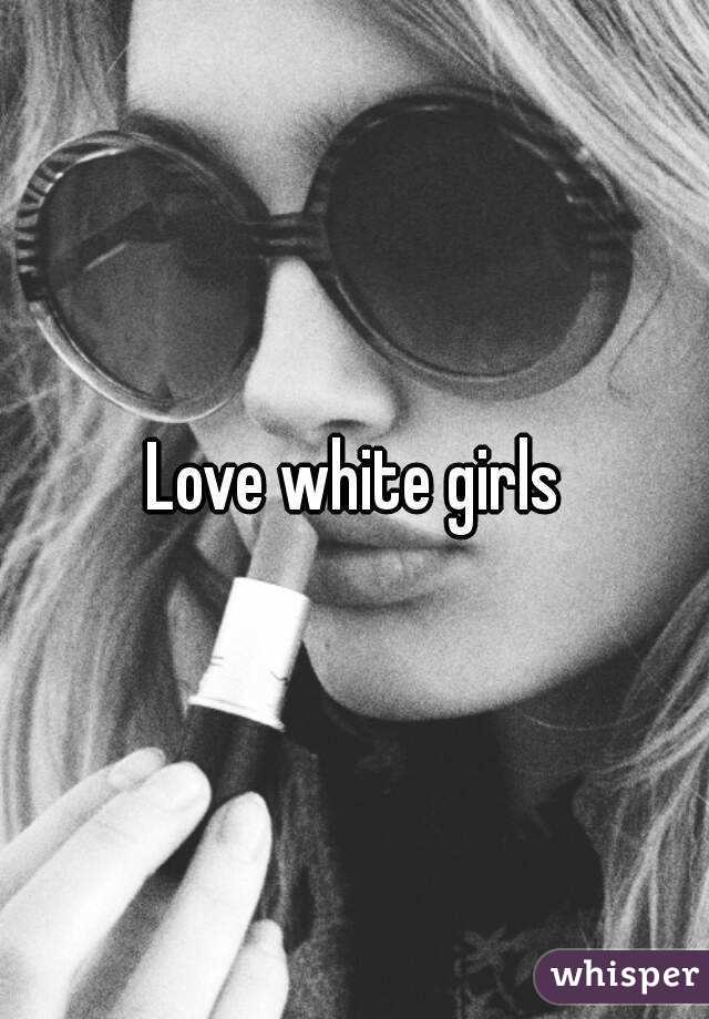 Love white girls