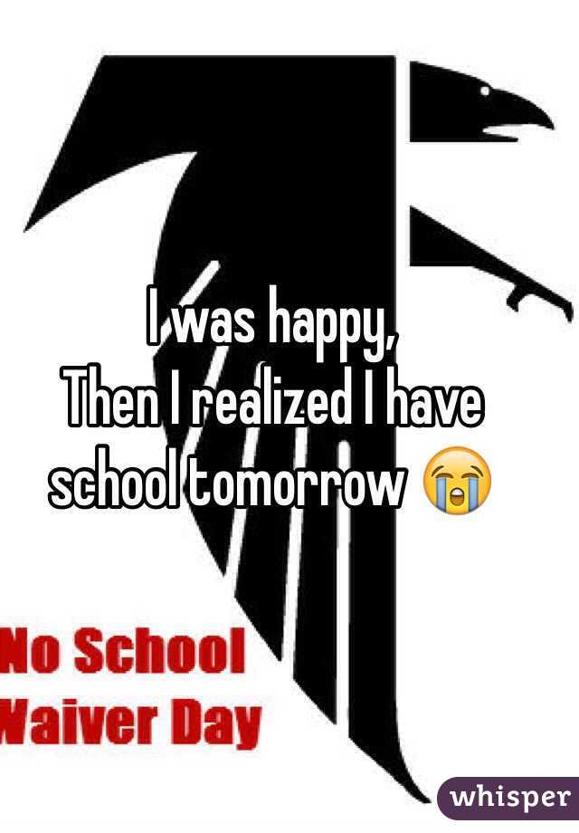 I was happy, 
Then I realized I have school tomorrow 😭