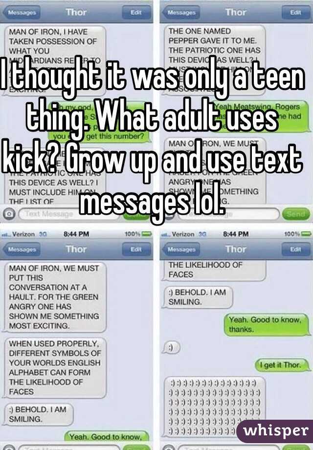 I thought it was only a teen thing. What adult uses kick? Grow up and use text messages lol. 