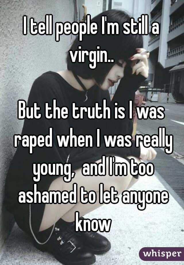 I tell people I'm still a virgin.. 

But the truth is I was raped when I was really young,  and I'm too ashamed to let anyone know