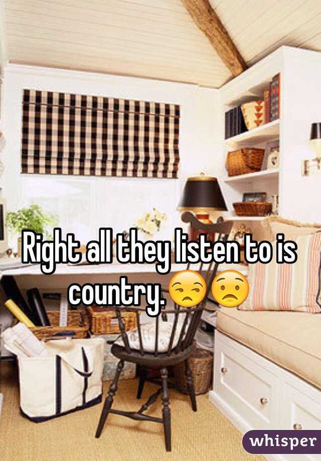 Right all they listen to is country.😒😟