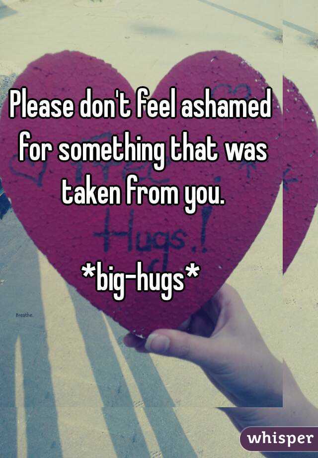 Please don't feel ashamed for something that was taken from you.

*big-hugs*