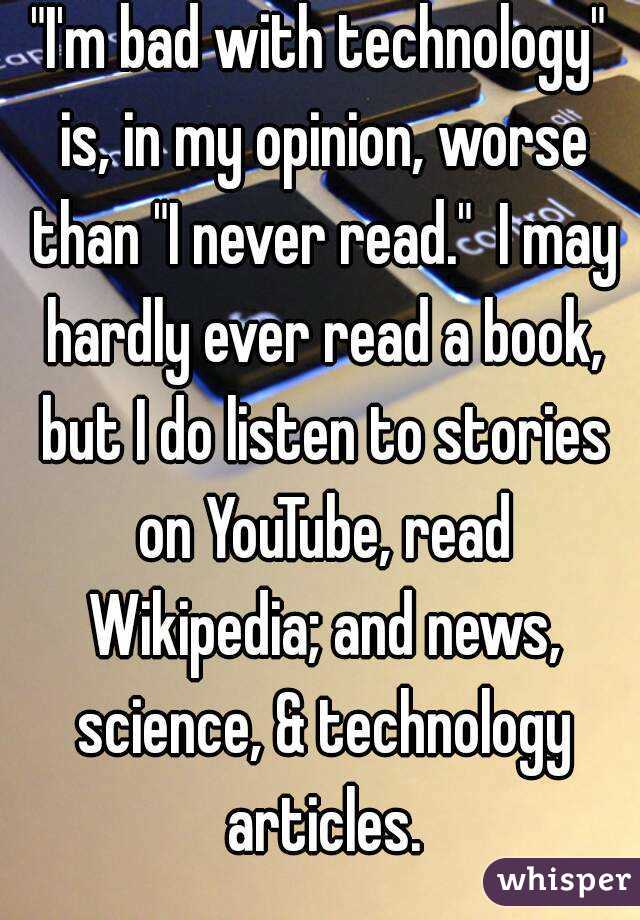 "I'm bad with technology" is, in my opinion, worse than "I never read."  I may hardly ever read a book, but I do listen to stories on YouTube, read Wikipedia; and news, science, & technology articles.
