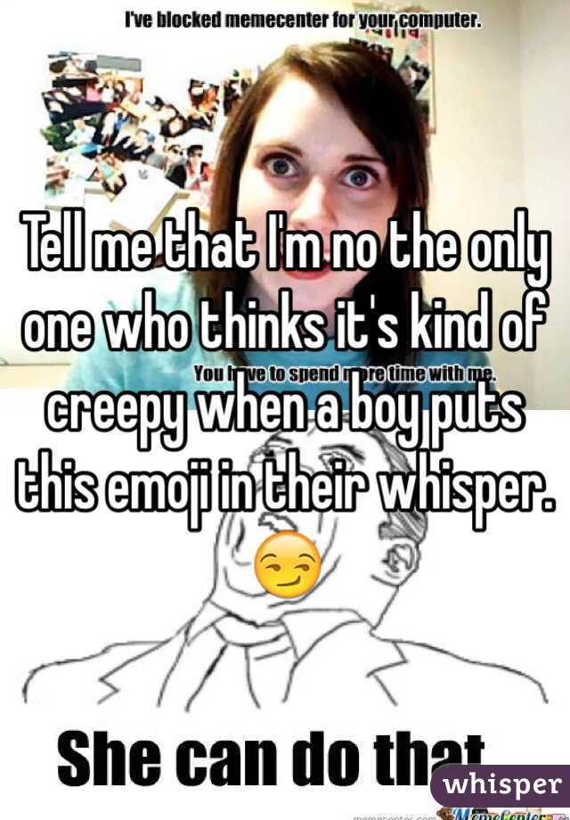 Tell me that I'm no the only one who thinks it's kind of creepy when a boy puts this emoji in their whisper. 😏