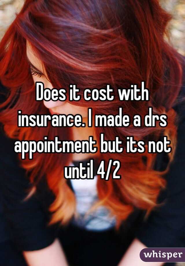 Does it cost with insurance. I made a drs appointment but its not until 4/2