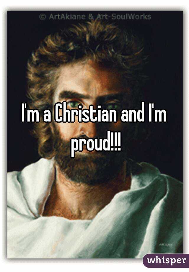 I'm a Christian and I'm proud!!!
