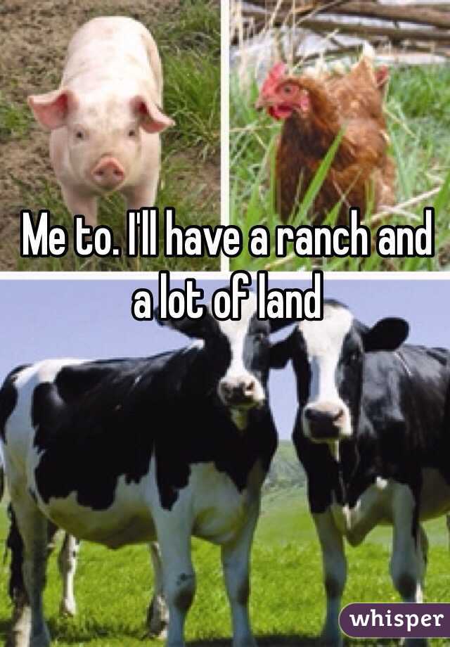 Me to. I'll have a ranch and a lot of land