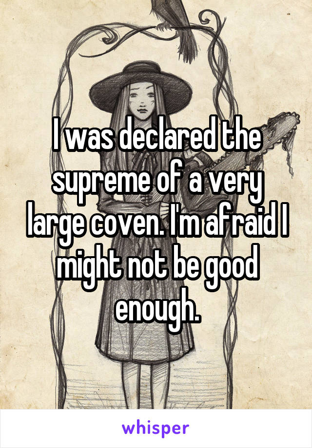 I was declared the supreme of a very large coven. I'm afraid I might not be good enough.
