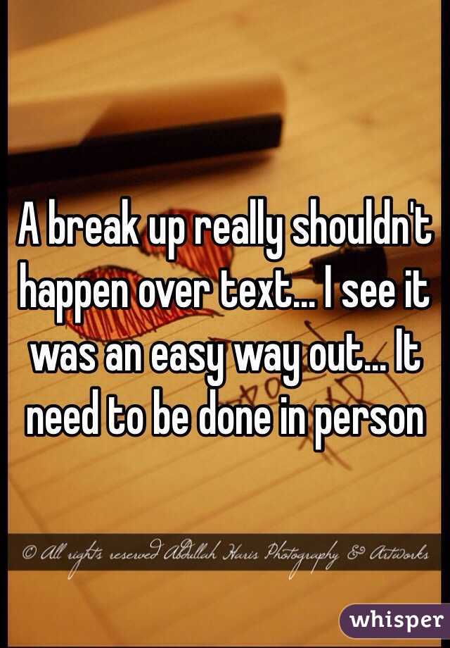 A break up really shouldn't happen over text... I see it was an easy way out... It need to be done in person