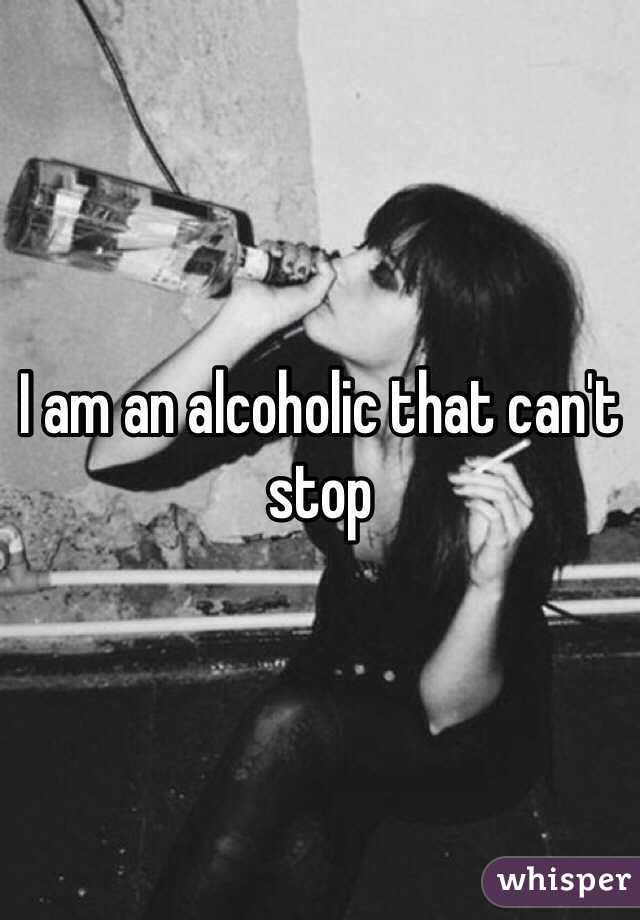 I am an alcoholic that can't stop