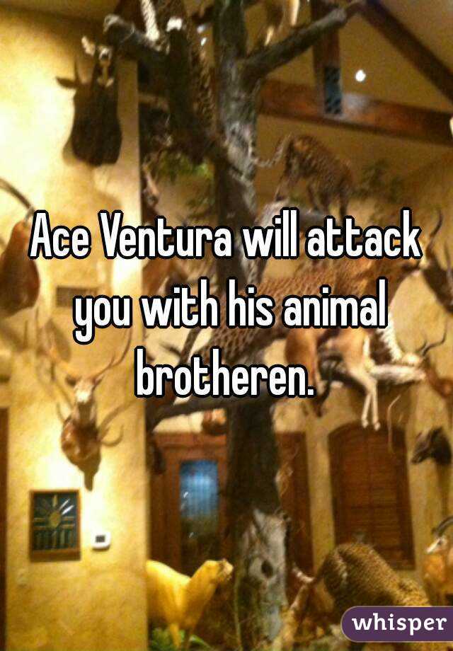 Ace Ventura will attack you with his animal brotheren. 