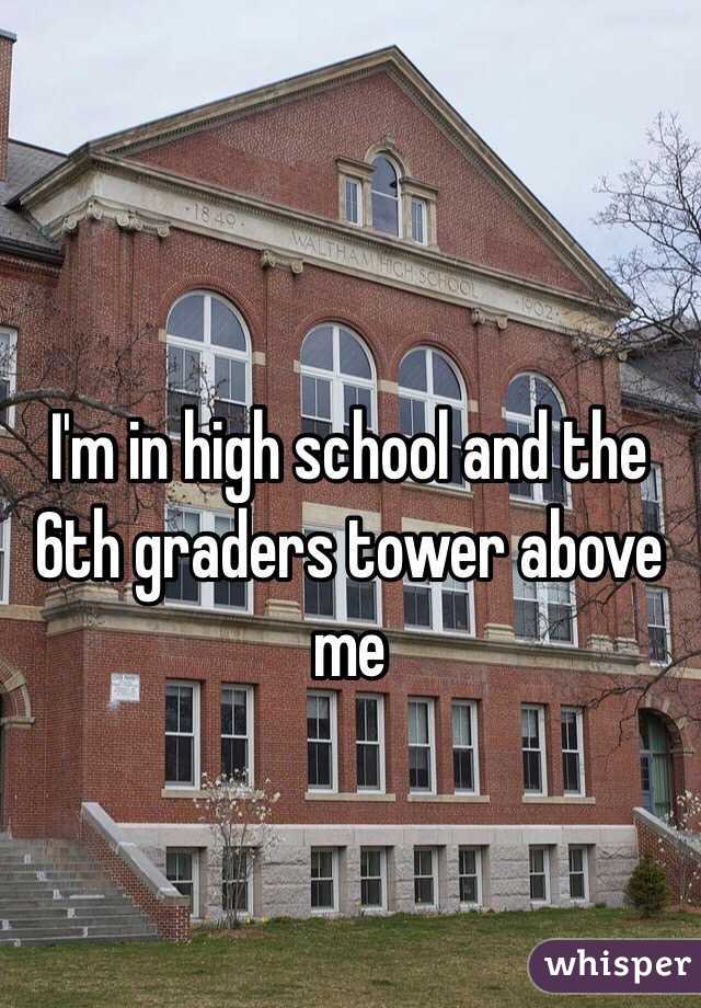 I'm in high school and the 6th graders tower above me

