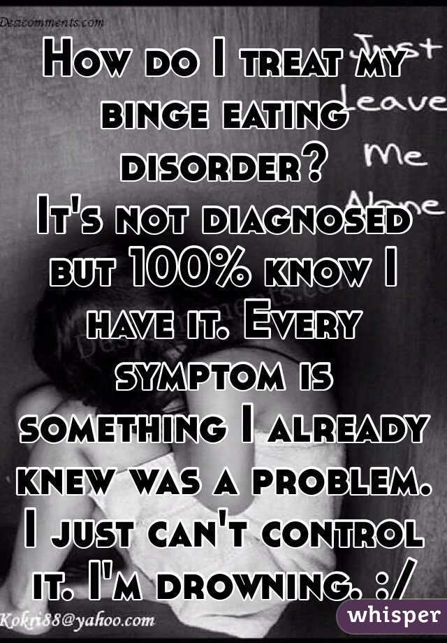 How do I treat my binge eating disorder?
It's not diagnosed but 100% know I have it. Every symptom is something I already knew was a problem.
I just can't control it. I'm drowning. :/