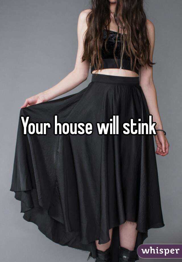 Your house will stink 