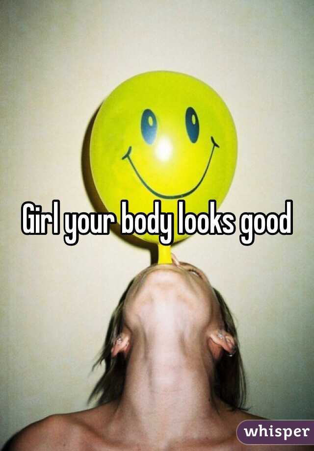 Girl your body looks good 