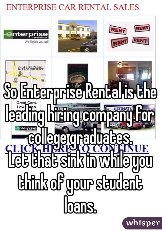 So Enterprise Rental is the leading hiring company for college graduates.
Let that sink in while you think of your student loans.