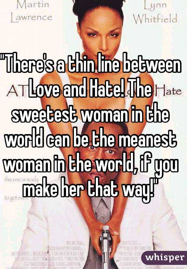 "There's a thin line between
Love and Hate! The sweetest woman in the world can be the meanest woman in the world, if you make her that way!"