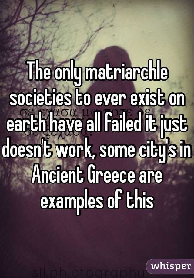The only matriarchle societies to ever exist on earth have all failed it just doesn't work, some city's in Ancient Greece are examples of this