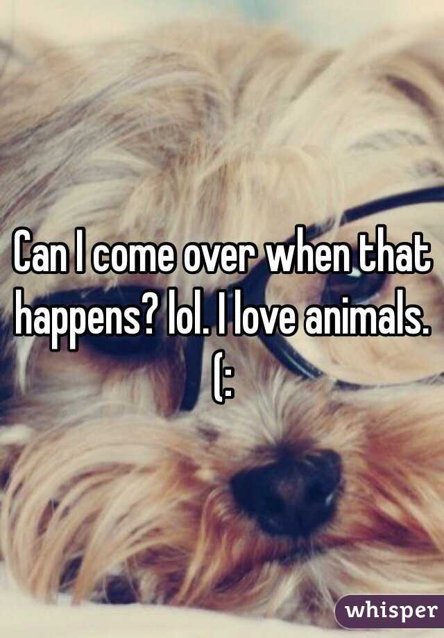 Can I come over when that happens? lol. I love animals. (: