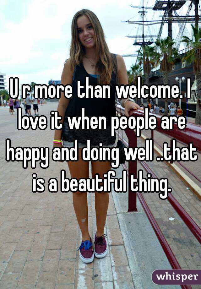 U r more than welcome. I love it when people are happy and doing well ..that is a beautiful thing.