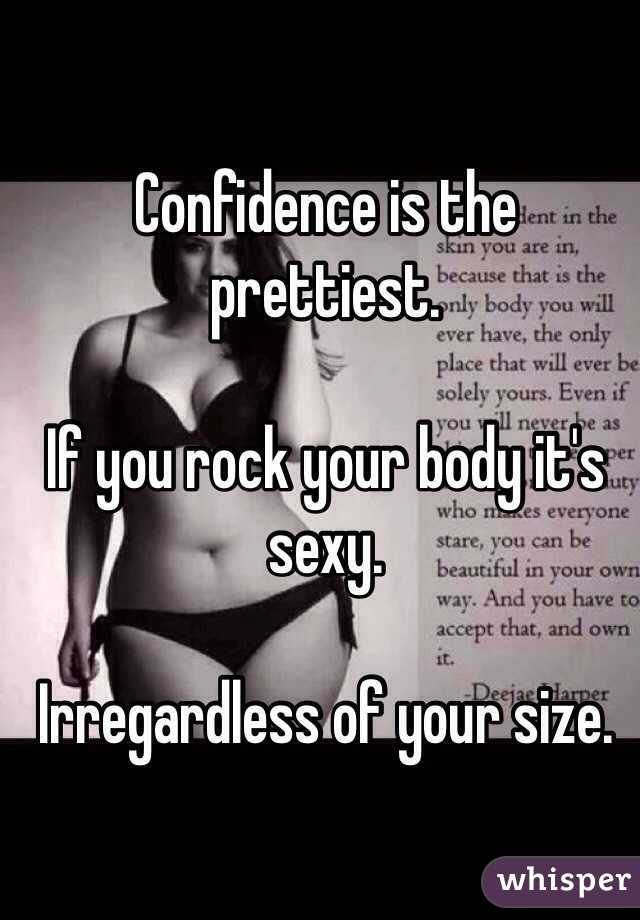 Confidence is the prettiest. 

If you rock your body it's sexy. 

Irregardless of your size. 