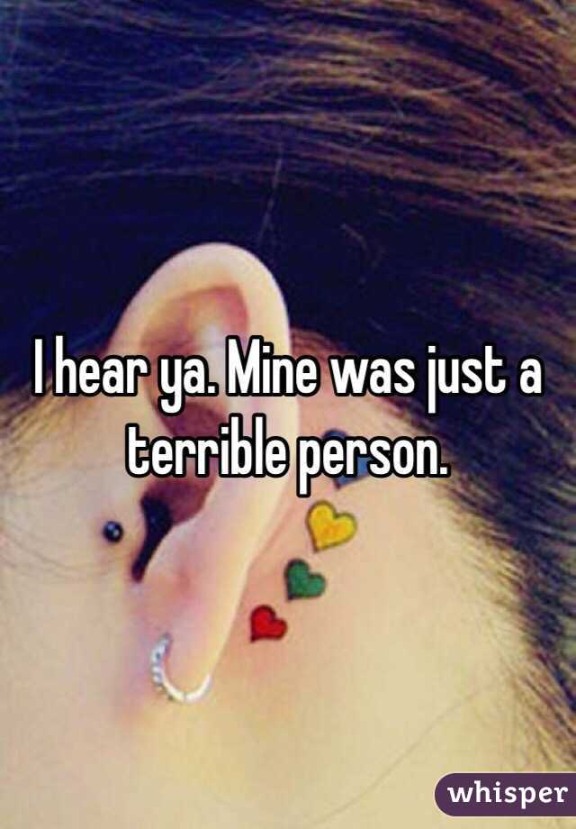 I hear ya. Mine was just a terrible person. 