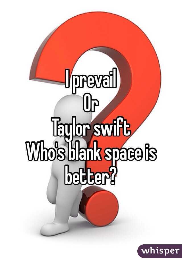I prevail
Or
Taylor swift 
Who's blank space is better?