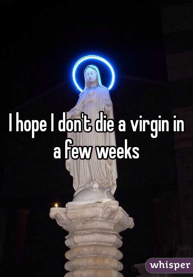 I hope I don't die a virgin in a few weeks