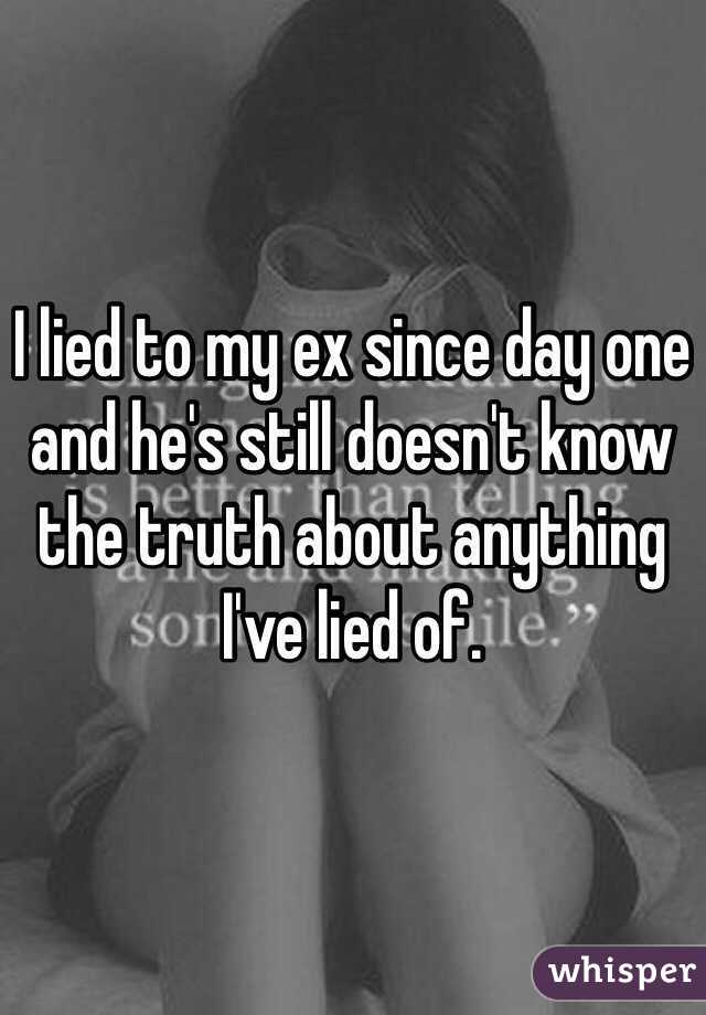 I lied to my ex since day one and he's still doesn't know the truth about anything I've lied of.