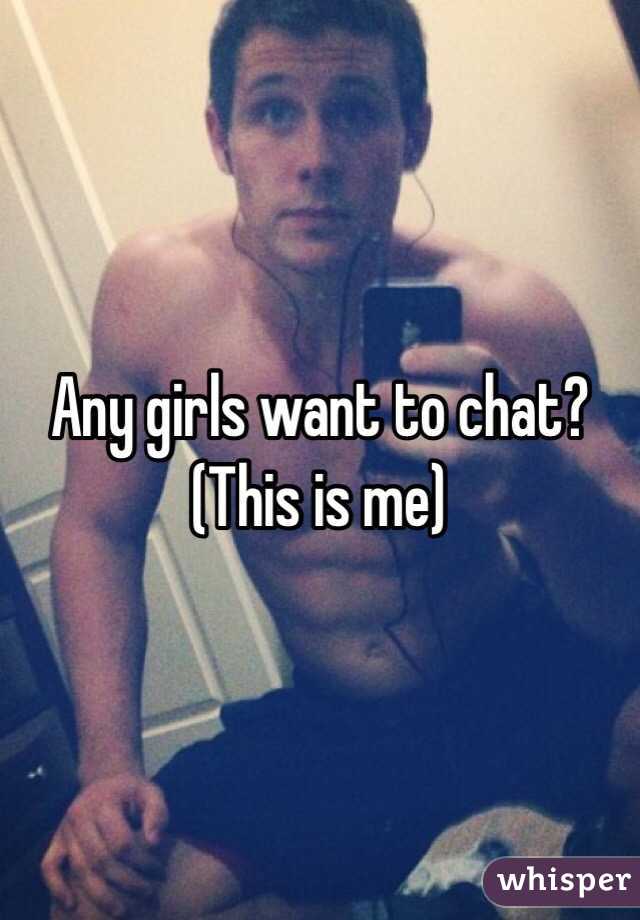 Any girls want to chat? (This is me)
