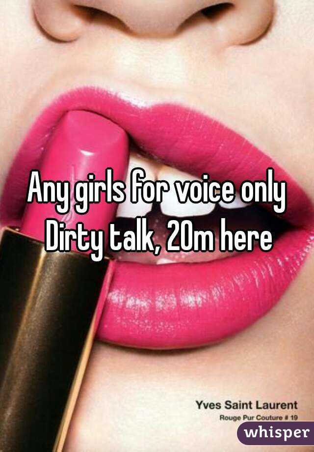 Any girls for voice only Dirty talk, 20m here