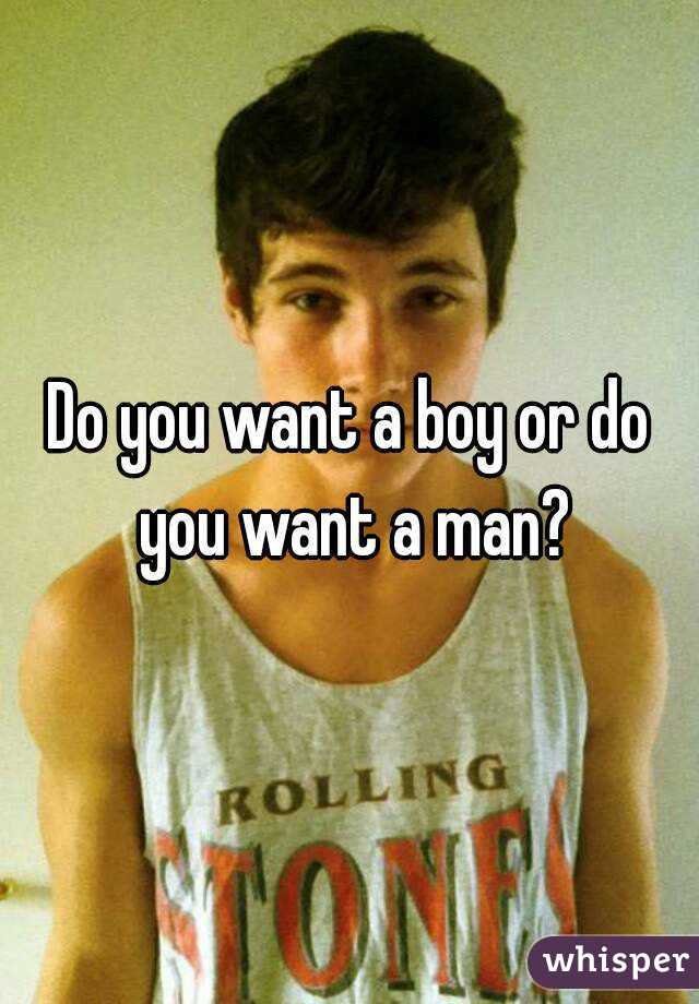 Do you want a boy or do you want a man?