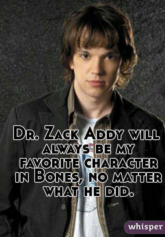 Dr. Zack Addy will always be my favorite character in Bones, no matter what he did.
