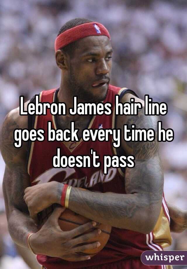 Lebron James hair line goes back every time he doesn't pass 