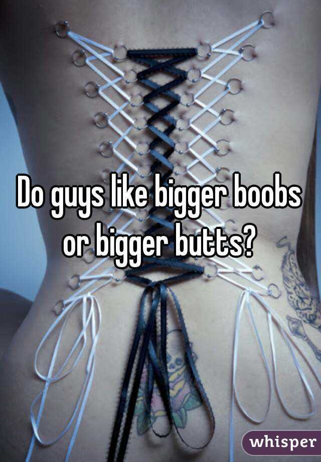 Do guys like bigger boobs or bigger butts? 