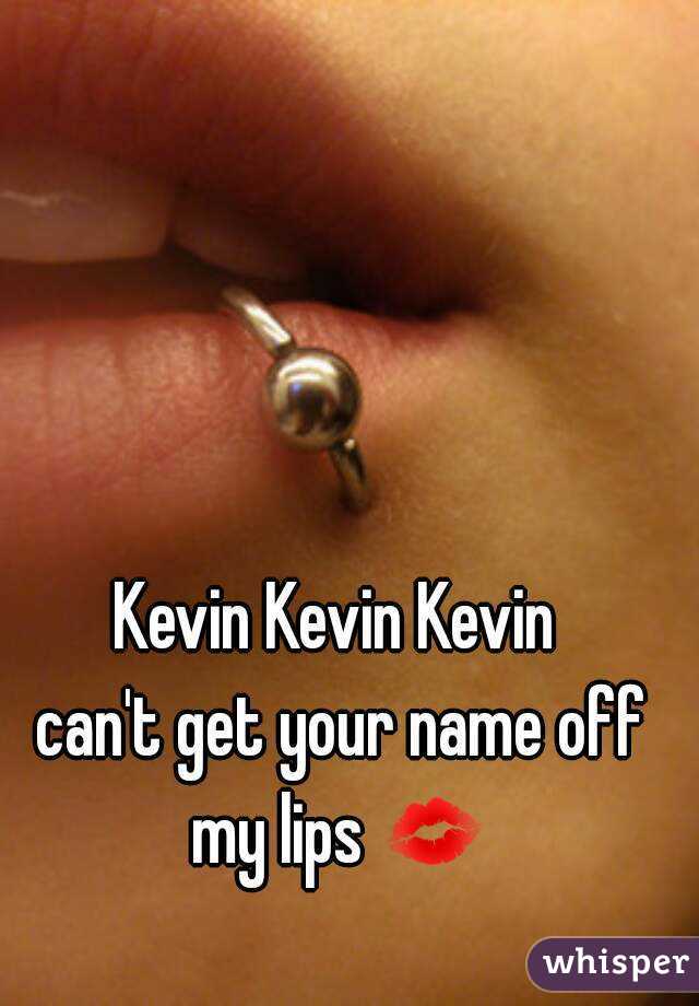 Kevin Kevin Kevin
 can't get your name off my lips 💋 